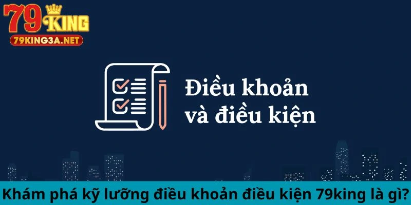 Khám phá kỹ lưỡng điều khoản điều kiện 79king là gì?