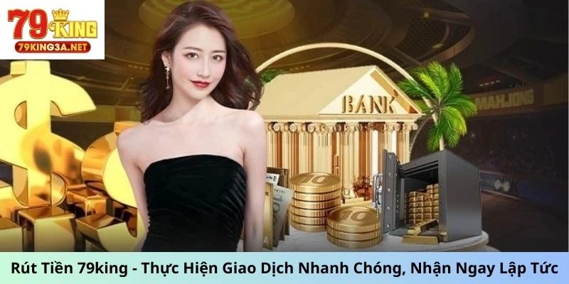 Rút Tiền 79king - Thực Hiện Giao Dịch Nhanh Chóng, Nhận Ngay Lập Tức