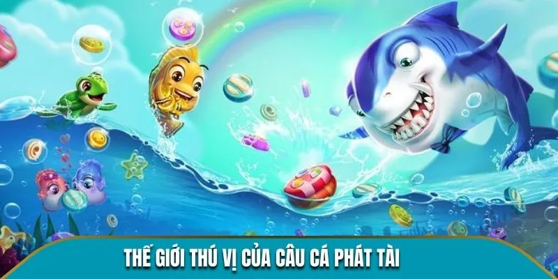 Thế giới thú vị của Câu cá Phát Tài